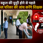 अब स्कूल की छुट्टी होने से पहले पूरे स्कूल परिसर की जाँच करेंगे शिक्षक