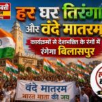 हर घर तिरंगा और वंदे मातरम् कार्यक्रमों से देशभक्ति के रंग में रंगेगा बिलासपुर  9 से 17 अगस्त तक जिलेभर में होंगे विविध आयोजन
