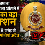 ED का बड़ा एक्शन,भारतमाला घोटाले में 12.78 करोड़ की 62 संपत्तियाँ अटैच