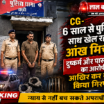 CG-6 साल से पुलिस के  साथ खेल रहा था आंख मिचौली दुष्कर्म और पास्को एक्ट का आरोपी,कोआखिर कर दुर्ग ने किया गिरफ्तार