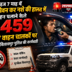 महज 7 माह में शराब सेवन कर नशे की हालत में वाहन चलाने वाले 2459 शराबी वाहन चालकों पर यातायात बिलासपुर पुलिस की बड़ी कार्यवाही