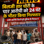 सिरगिटटी पुलिस द्वारा बिजली पावर सप्लाई तार चोरी की गुत्थी सुलझाई ’’ 24 घण्टे के भीतर 04 आरोपियो को गिरफ्तार कर भेजा गया जेल